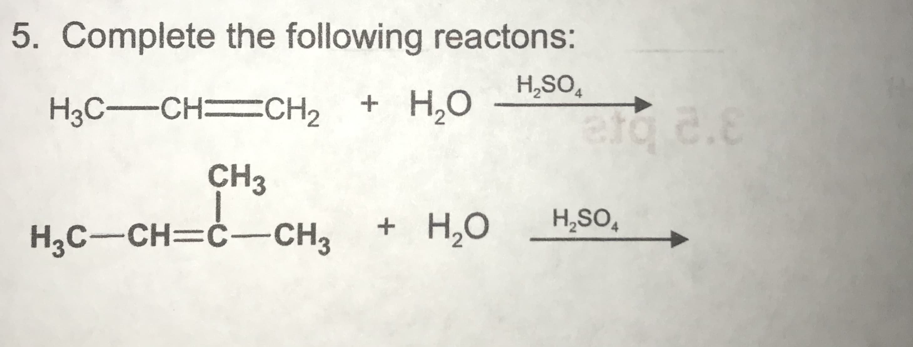5. Complete the following reactons:
H,SO,
H3C-CH CH2
+ H,O
CH3
H3C-CH=Ċ -CH2
+ H,O
H,SO,
