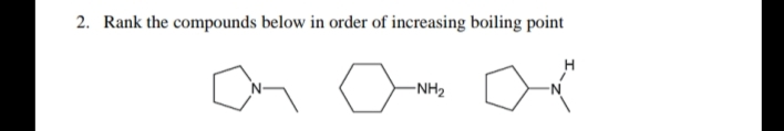 2. Rank the compounds below in order of increasing boiling point
-NH2
