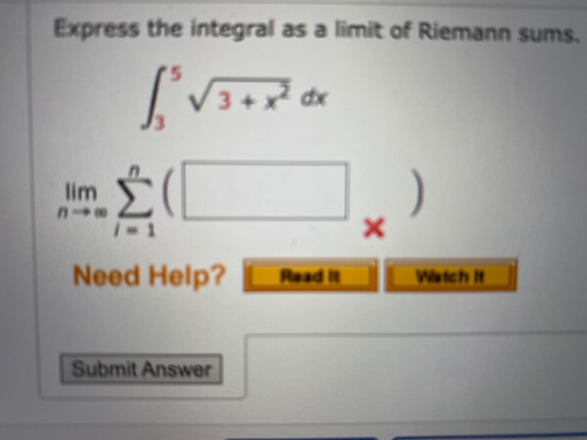 Express the integral as a limit of Riemann sums.
3+x dx
lim
1-1
Need Help?
Watch It
Read it
Submit Answer
