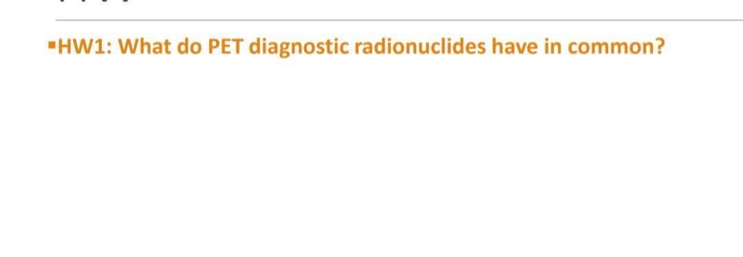 "HW1: What do PET diagnostic radionuclides have in common?
