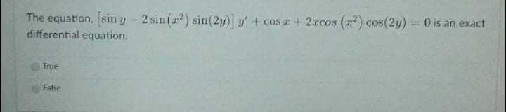 The equation, sin y- 2 sin(r) sin(2y) y+ cosr+ 2xcos (z) cos(2y) 0 is an exact
differential equation.
!!
True
False
