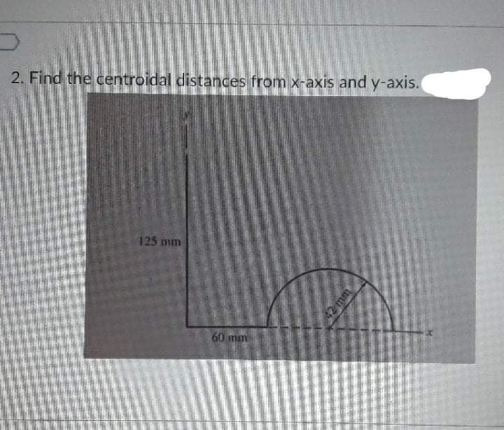 2. Find the centroidal distances from x-axis and y-axis.
125 mm
60 mm
