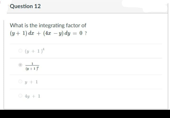 Question 12
What is the integrating factor of
(y+ 1) dæ + (4x – y) dy = 0 ?
O (y + 1)
(y + 1 )*
O y + 1
O 4y + 1

