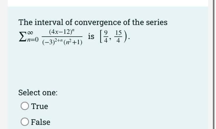 The interval of convergence of the series
is [i 4).
(4x-12)"
(-3)2+" (n +1)
Select one:
O True
False
