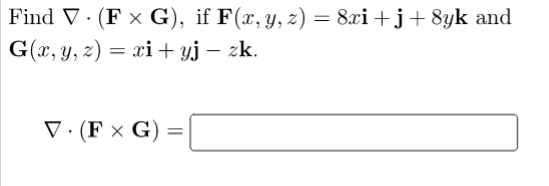 Find V· (F x G), if F(x, y, z) = 8xi +j+ 8yk and
G(x, y, z) = xi+ yj – zk.
V· (F × G) =
