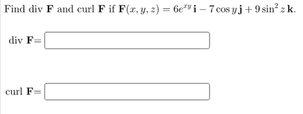 Find div F and curl F if F(x, y, z) = 6e7Y i – 7 cos yj+ 9 sin² z k.
div F=
curl F=
