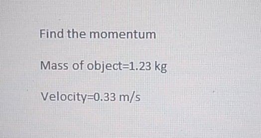 Find the momentum
Mass of object-1.23 kg
Velocity=0.33 m/s
