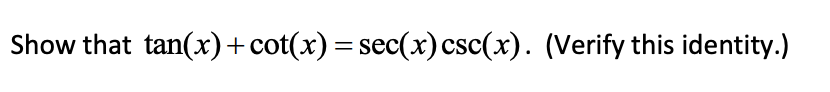 Show that tan(x)+cot(x) = sec(x) csc(x). (Verify this identity.)