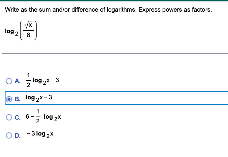 Write as the sum and/or difference of logarithms. Express powers as factors.
log 2
8
1
O A. log 2x- 3
O B. log 2x-3
1
log 2x
С. 6-
2
O D. -3 log 2X
