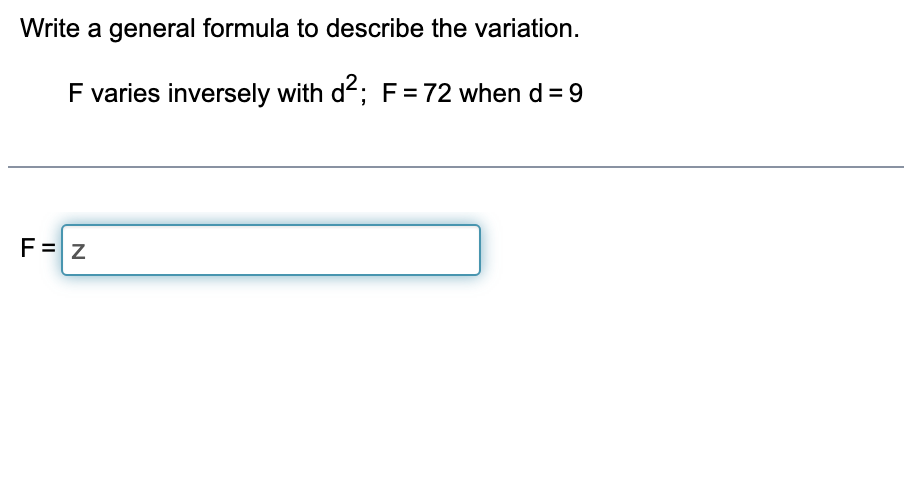Write a general formula to describe the variation.
F varies inversely with d; F= 72 when d = 9
F=z
