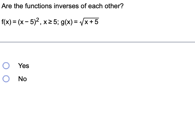 Are the functions inverses of each other?
f(x) = (x - 5)2, x25; g(x) = x+5
O Yes
No
