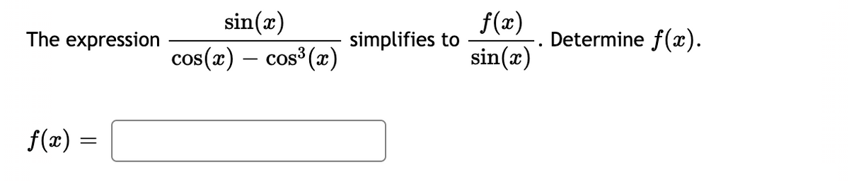 The expression
f(x) =
sin(x)
cos(x) — cos³(x)
simplifies to
f(x)
sin(x)
Determine f(x).