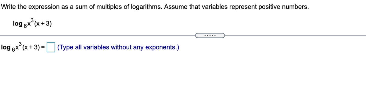 Write the expression as a sum of multiples of logarithms. Assume that variables represent positive numbers.
log ex (x + 3)
.....
log 6x°(x + 3) = (Type all variables without any exponents.)
