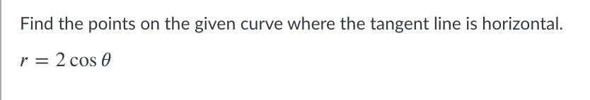 Find the points on the given curve where the tangent line is horizontal.
r = 2 cos 0
