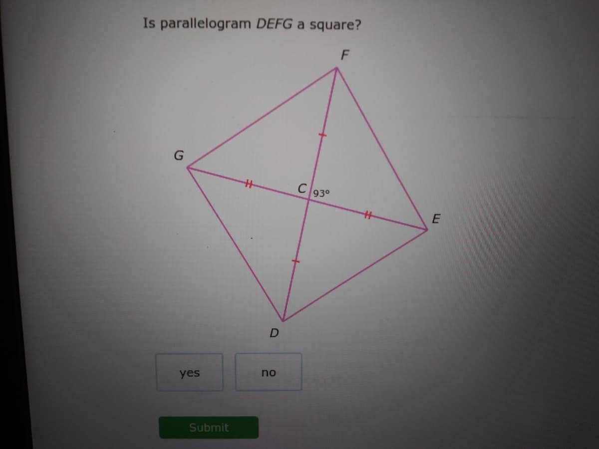 Is parallelogram DEFG a square?
C 93°
no
yes
Submit
D.
