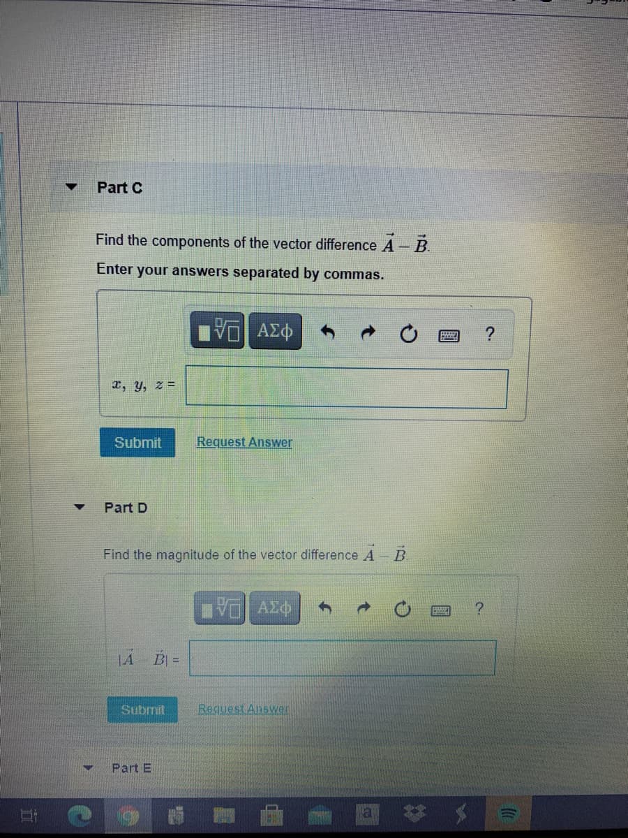 Part C
Find the components of the vector difference A – B.
Enter your answers separated by commas.
x, y, z =
Submit
Request Answer
Part D
Find the magnitude of the vector difference A -B
B =
Submit
Request Answen
Part E
