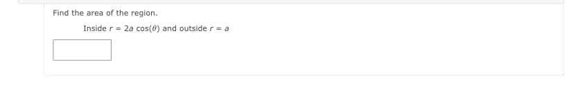 Find the area of the region.
Inside r = 2a cos(0) and outsider = a
