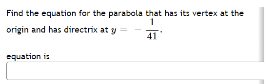 Find the equation for the parabola that has its vertex at the
1
origin and has directrix at y
41
equation is
