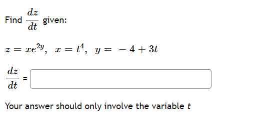 dz
Find
given:
dt
re2y, x = t4, y = - 4+ 3t
dz
dt
Your answer should only involve the variable t
