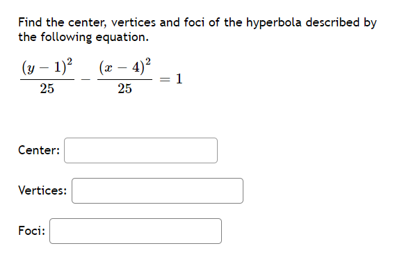 Find the center, vertices and foci of the hyperbola described by
the following equation.
(y – 1)?
(x – 4)2
1
– 4)?
25
25
Center:
Vertices:
Foci:
