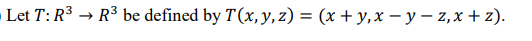 - Let T: R3 → R³ be defined by T(x,y, z) = (x + y,x – y – 2,x + z).
