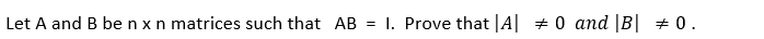 Let A and B benxn matrices such that AB
= 1. Prove that |A| +0 and |B| + 0.
