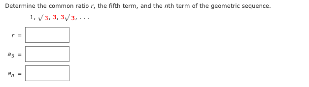 Determine the common ratio r, the fifth term, and the nth term of the geometric sequence.
1, V3, 3, 3/3, ...
r =
as =
an
