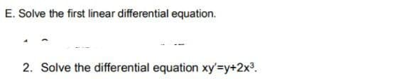 E. Solve the first linear differential equation.
2. Solve the differential equation xy'=y+2x°.
