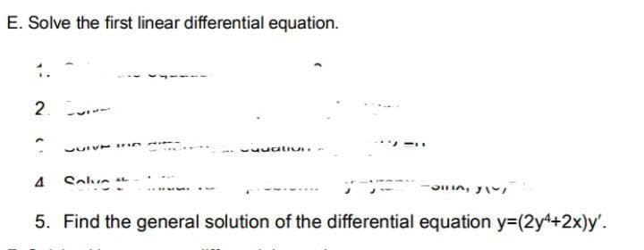 E. Solve the first linear differential equation.
2.
wuualiu
4
Solue
5. Find the general solution of the differential equation y=(2y4+2x)y'.

