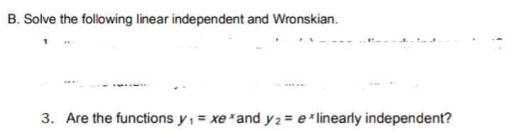 B. Solve the following linear independent and Wronskian.
3. Are the functions y1= xexand y 2 = e* linearly independent?
