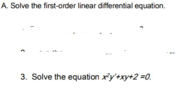 A. Solve the first-order linear differential equation.
3. Solve the equation x²y'+xy+2 =0.
