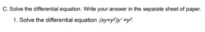 C. Solve the differential equation. Write your answer in the separate sheet of paper.
1. Solve the differential equation (xy+y)y' =y.
