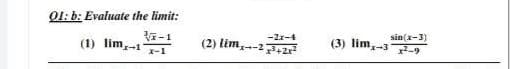Q1: b: Evaluate the limit:
(1) lim-11
¹7-1
x-1
-2x-4
(2) lim,--23+2x²
sin(x-3)
(3) lim,-32-9