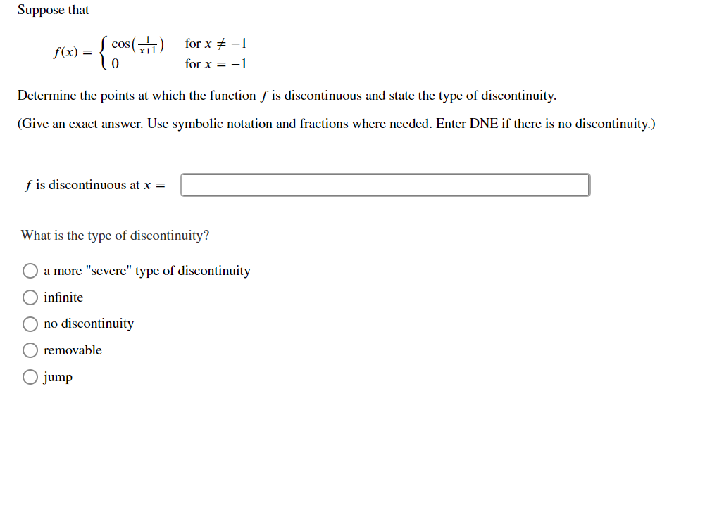 Suppose that
cos(규1)
for x + -1
f(x) =
for x = -1
Determine the points at which the function f is discontinuous and state the type of discontinuity.
