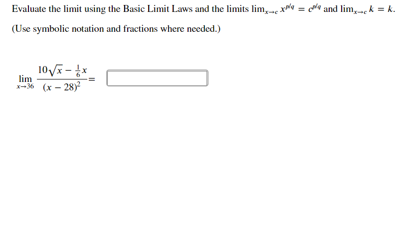 Evaluate the limit using the Basic Limit Laws and the limits lim,-e xpl4 = c"lq and lim,-c k = k.
(Use symbolic notation and fractions where needed.)
10 V - *
lim
x-36 (x – 28)²
!!
