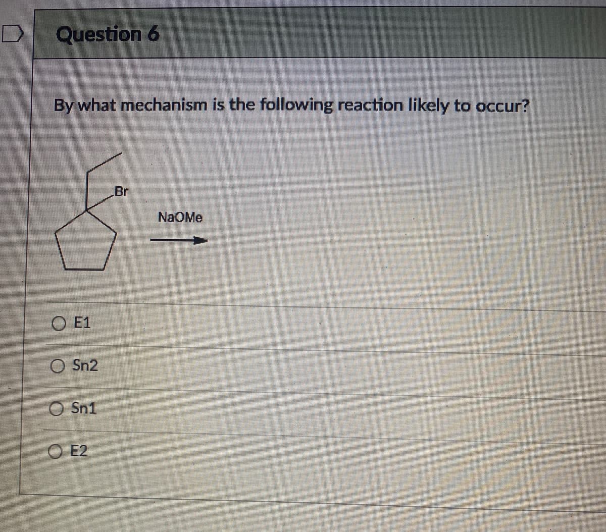 Question 6
By what mechanism is the following reaction likely to occur?
Br
NaOMe
O E1
O Sn2
O Sn1
O E2
