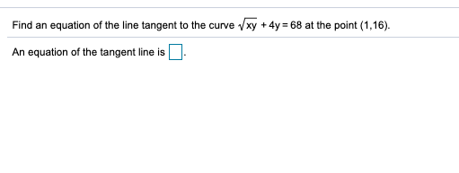 Find an equation of the line tangent to the curve xy + 4y = 68 at the point (1,16).
An equation of the tangent line is .
