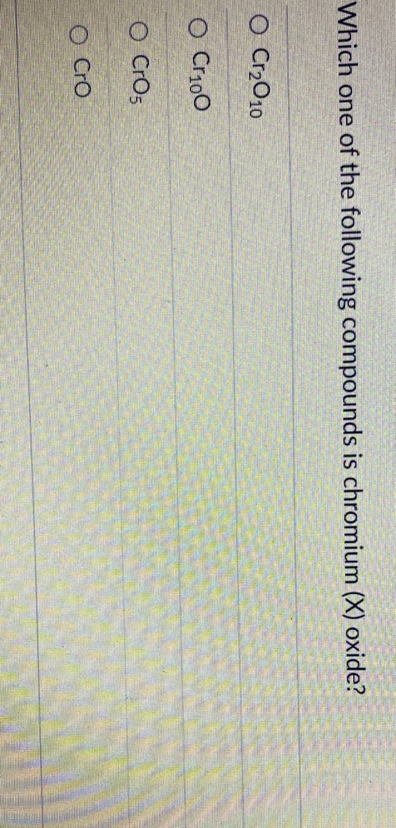 Which one of the following compounds is chromium (X) oxide?
O Cr2O10
O Cr100
O CrOs
O Cro
