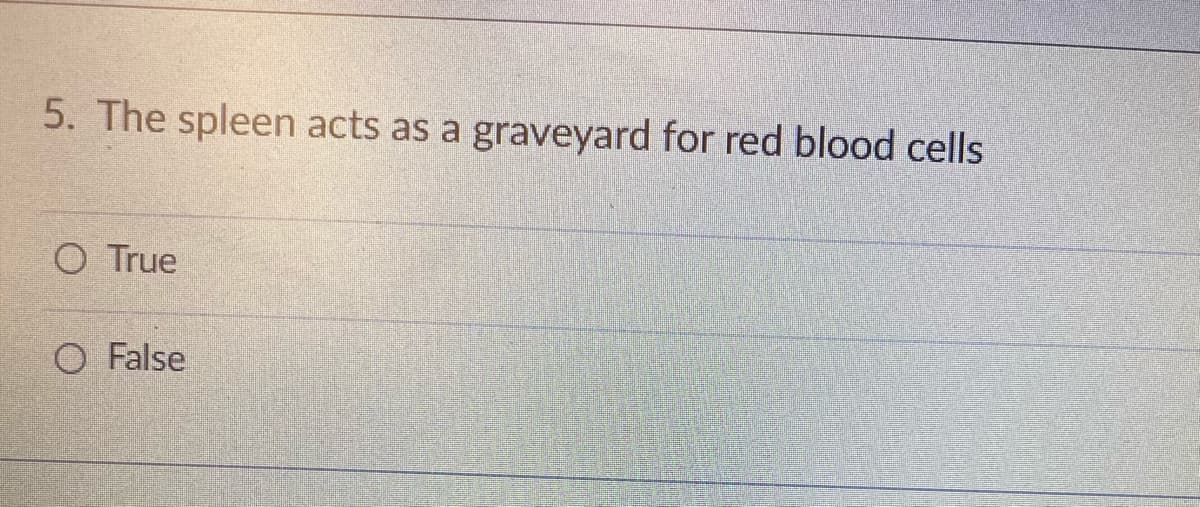 5. The spleen acts as a graveyard for red blood cells
O True
O False
