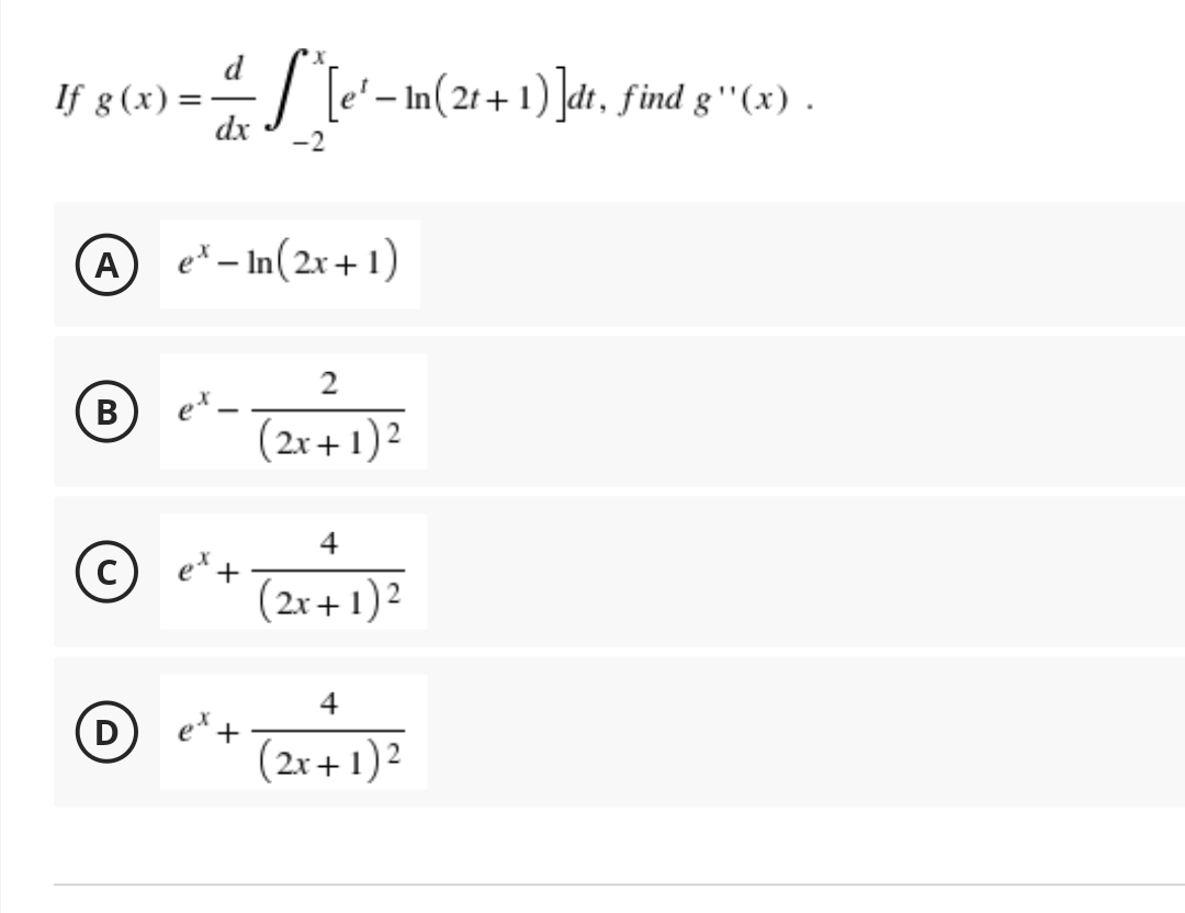 d
If g(x)= - S*^[e' - In(2t+1)]dt, find g*'(x) .
=
dx
-2
A
e* - In (2x+1)
2
B
(2x + 1)²
4
(2x + 1)²
4
D
(2x + 1)²
et +