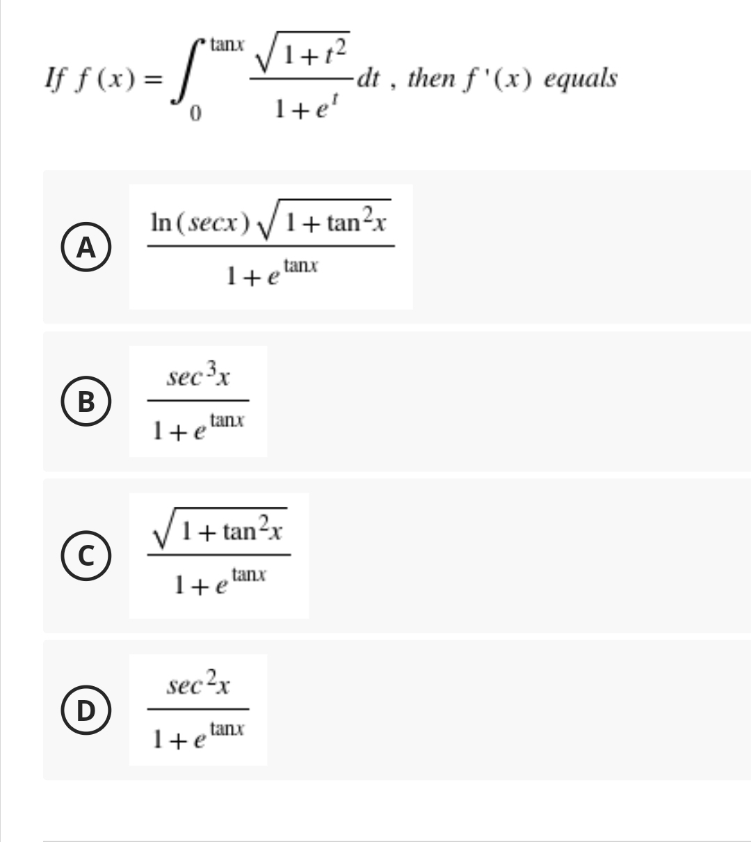 If f(x) =
A
B
с
D
S
1te¹
In (secx) √ 1+tan²x
tanx
1+e
sec ³x
tanx
tanx
1+tan²x
tanx
1+e
sec²x
1 + e
1+e
1+1²
tanx
-dt, then f'(x) equals