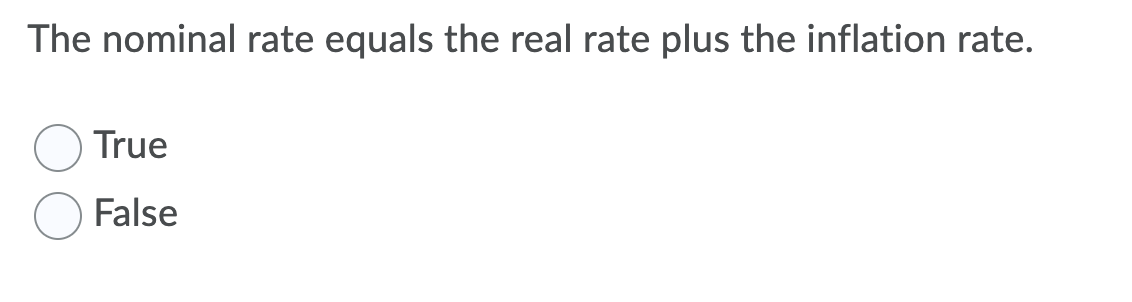 The nominal rate equals the real rate plus the inflation rate.
True
False
