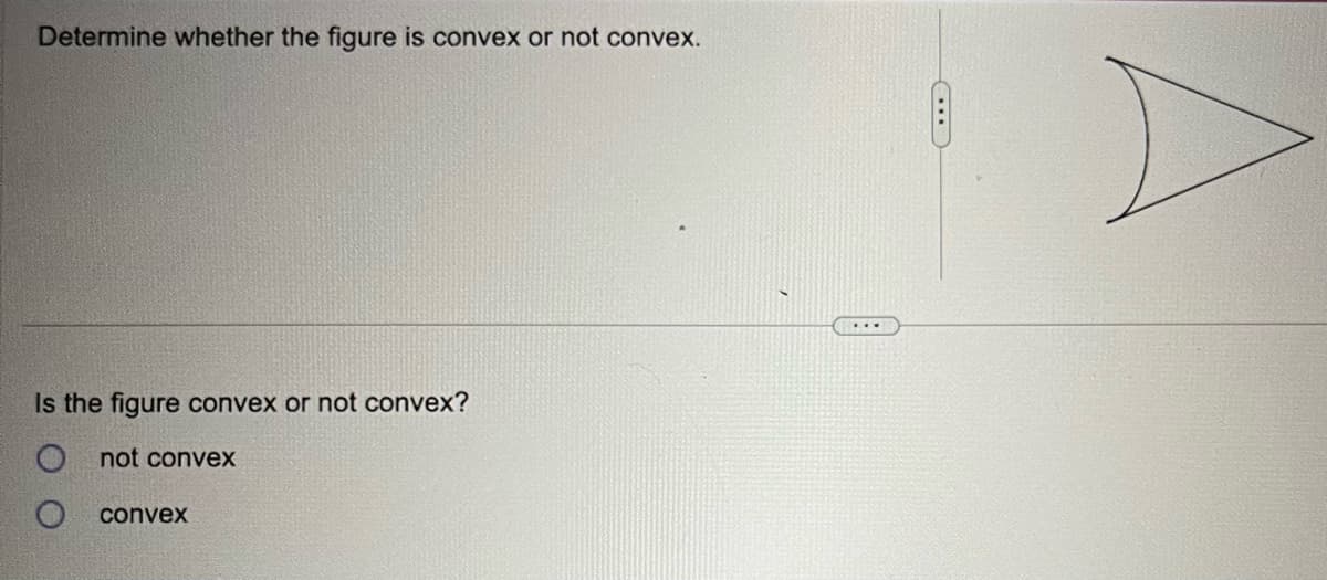 Determine whether the figure is convex or not convex.
Is the figure convex or not convex?
not convex
convex
(...)
