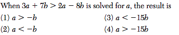When 3a + 7h > 2a – 8h is solved for a, the result is
(1) a > -b
(3) a < -15h
(2) a < -b
(4) a > -15b

