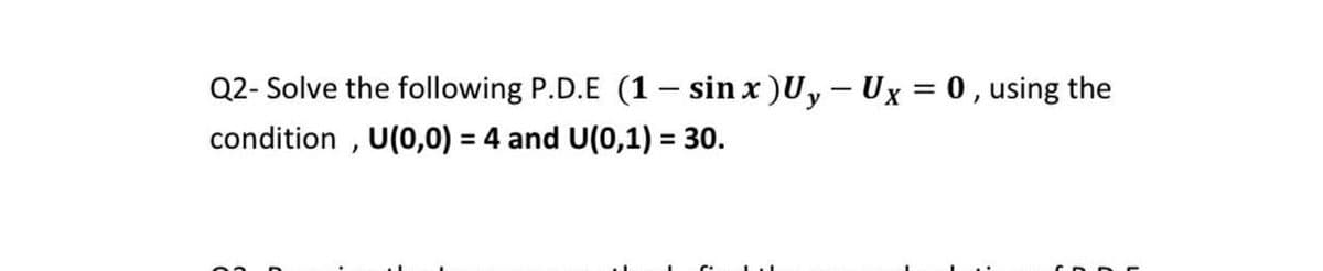 Q2- Solve the following P.D.E (1 – sin x )Uy – Ux = 0 , using the
condition , U(0,0) = 4 and U(0,1) = 30.
