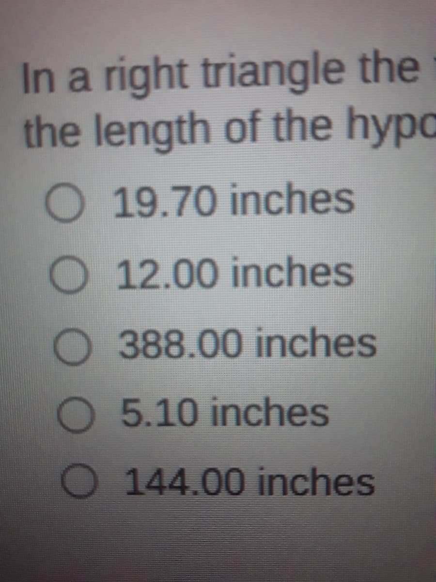 In a right triangle the
the length of the hypo
O 19.70 inches
O 12.00 inches
O 388.00 inches
O 5.10 inches
O 144.00 inches
