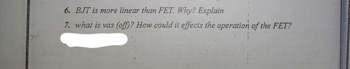 6. BJT is more linear than FET. Why? Explain
7. what is vas (off)? How could it effects the operation of the FET?
