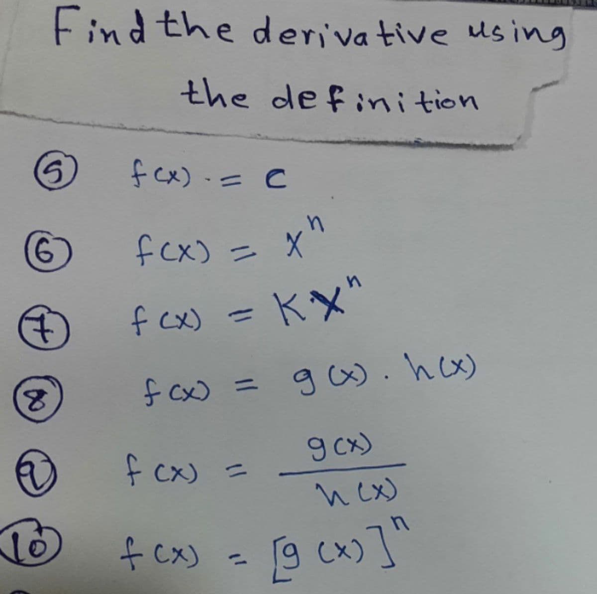 Find the deriva tive using
the de finition
fex).=C
fex) = X"
%3D
f cx) = KX"
%3D
fcx)
gw.hcx)
ニ
fcx)
) =
9 cx)
nex)
+ Cx) - 四 cx)]
%3D
