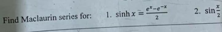 2. sin
ex-e-x
1. sinh x =
Find Maclaurin series for:
