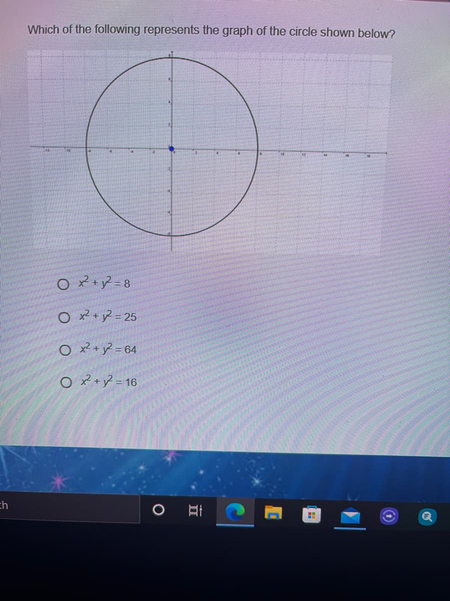 Which of the following represents the graph of the circle shown below?
O +? = 8
O x2 + y² = 25
O x2 +y? = 64
O *+} = 16
ch
